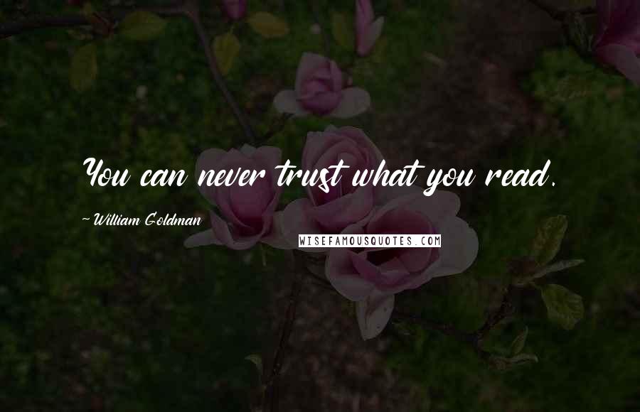 William Goldman Quotes: You can never trust what you read.