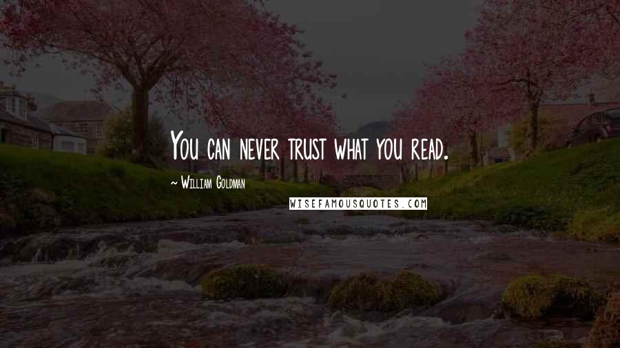 William Goldman Quotes: You can never trust what you read.