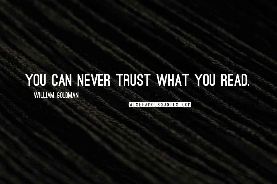 William Goldman Quotes: You can never trust what you read.