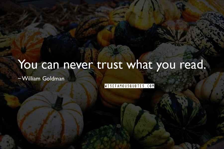 William Goldman Quotes: You can never trust what you read.