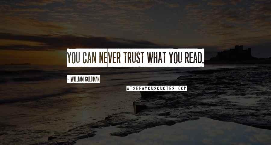 William Goldman Quotes: You can never trust what you read.