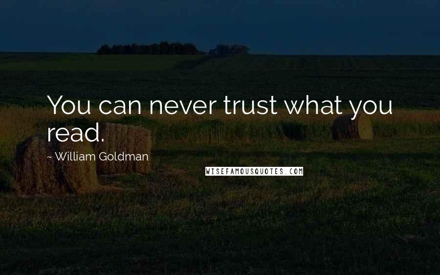 William Goldman Quotes: You can never trust what you read.