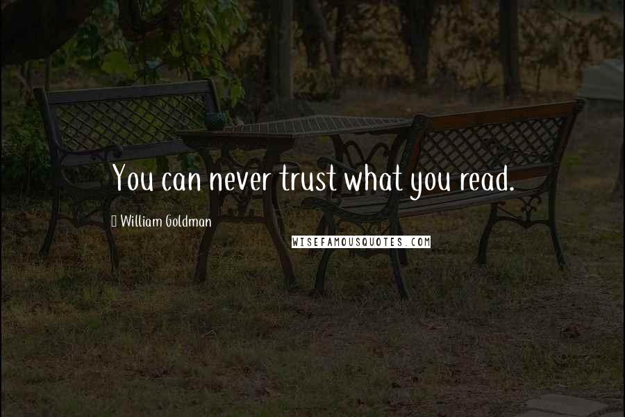 William Goldman Quotes: You can never trust what you read.