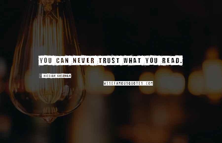 William Goldman Quotes: You can never trust what you read.