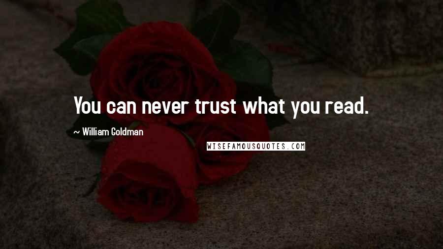 William Goldman Quotes: You can never trust what you read.