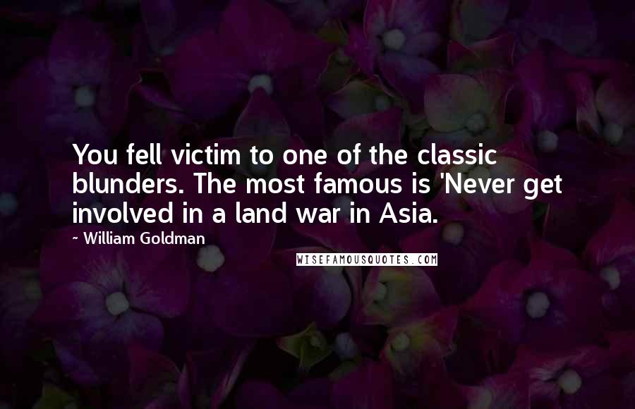 William Goldman Quotes: You fell victim to one of the classic blunders. The most famous is 'Never get involved in a land war in Asia.