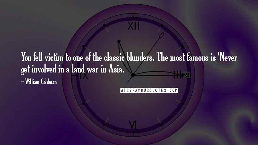 William Goldman Quotes: You fell victim to one of the classic blunders. The most famous is 'Never get involved in a land war in Asia.