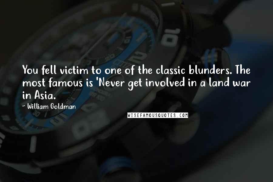 William Goldman Quotes: You fell victim to one of the classic blunders. The most famous is 'Never get involved in a land war in Asia.