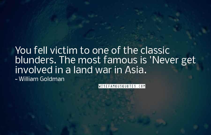 William Goldman Quotes: You fell victim to one of the classic blunders. The most famous is 'Never get involved in a land war in Asia.
