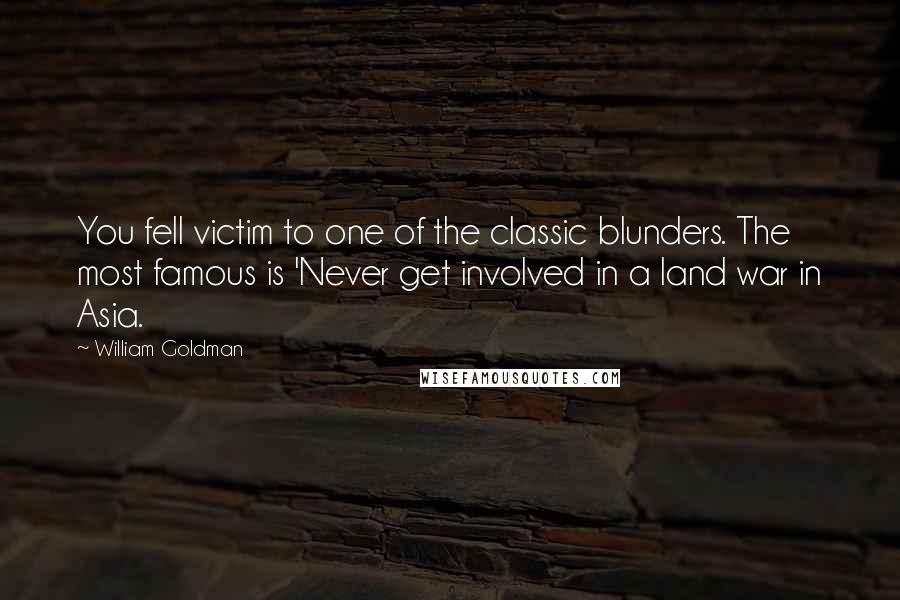 William Goldman Quotes: You fell victim to one of the classic blunders. The most famous is 'Never get involved in a land war in Asia.