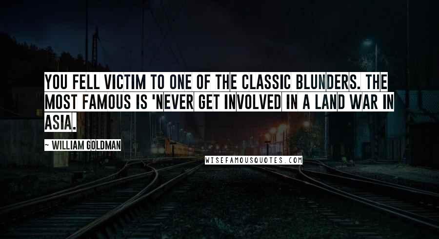 William Goldman Quotes: You fell victim to one of the classic blunders. The most famous is 'Never get involved in a land war in Asia.