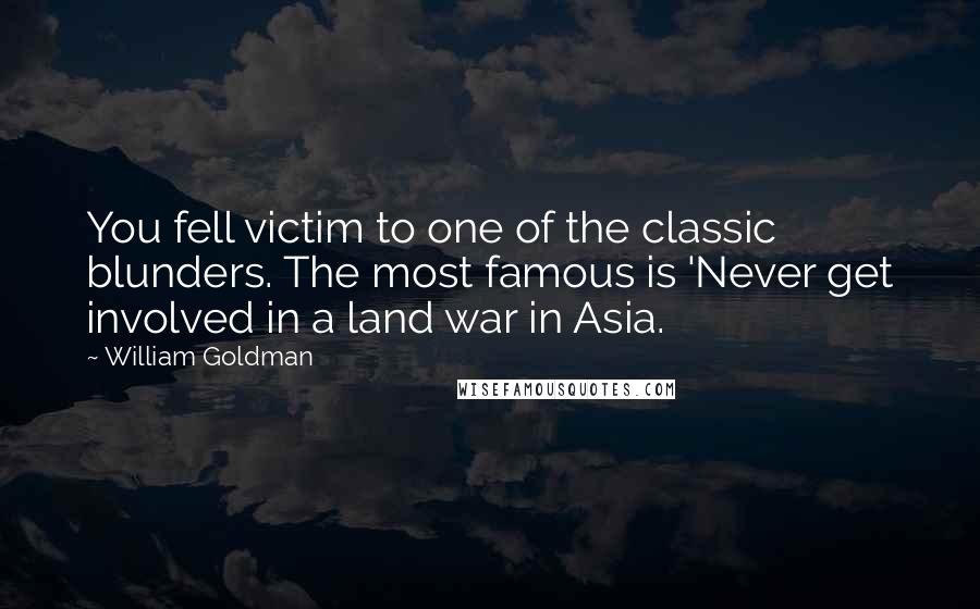 William Goldman Quotes: You fell victim to one of the classic blunders. The most famous is 'Never get involved in a land war in Asia.