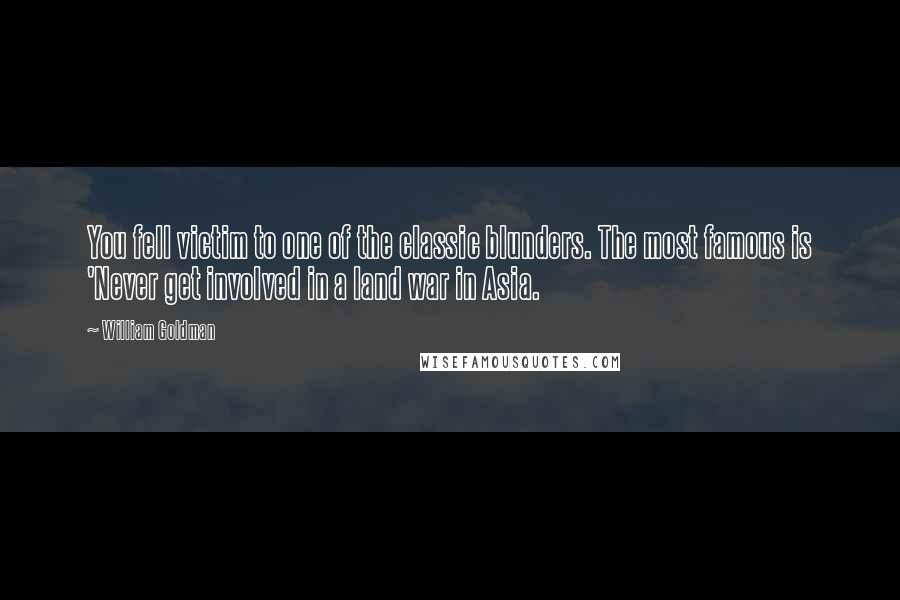 William Goldman Quotes: You fell victim to one of the classic blunders. The most famous is 'Never get involved in a land war in Asia.