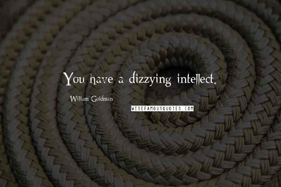 William Goldman Quotes: You have a dizzying intellect.