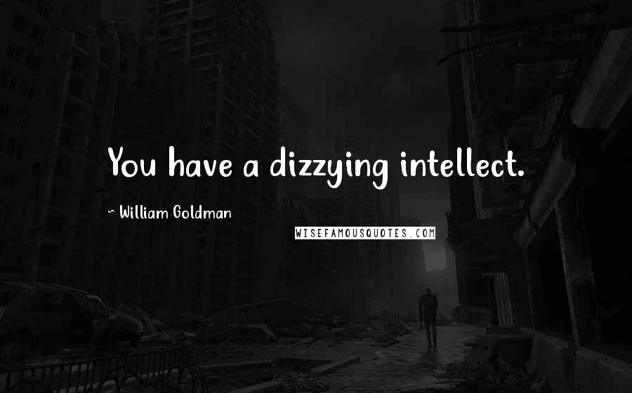 William Goldman Quotes: You have a dizzying intellect.