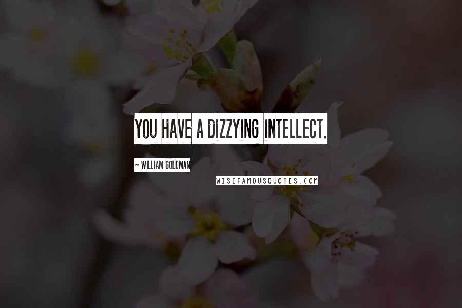 William Goldman Quotes: You have a dizzying intellect.