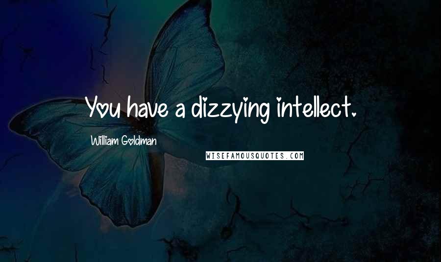 William Goldman Quotes: You have a dizzying intellect.