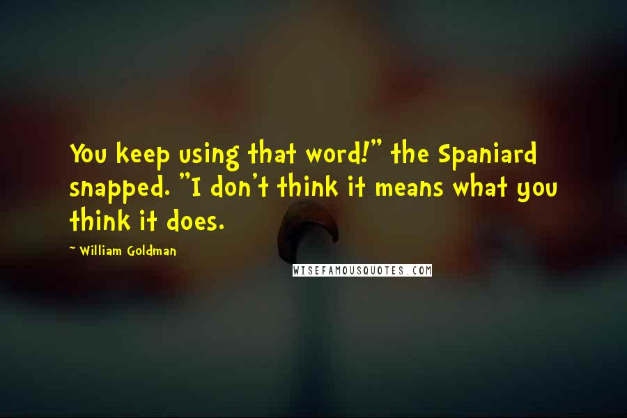 William Goldman Quotes: You keep using that word!" the Spaniard snapped. "I don't think it means what you think it does.