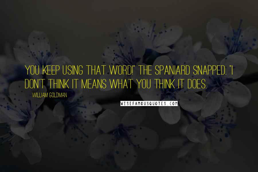 William Goldman Quotes: You keep using that word!" the Spaniard snapped. "I don't think it means what you think it does.