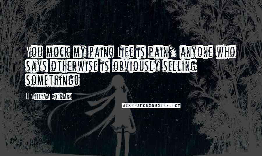 William Goldman Quotes: You mock my pain! Life is pain, anyone who says otherwise is obviously selling something!