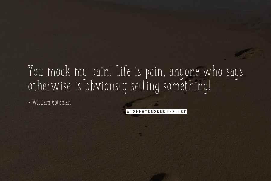William Goldman Quotes: You mock my pain! Life is pain, anyone who says otherwise is obviously selling something!