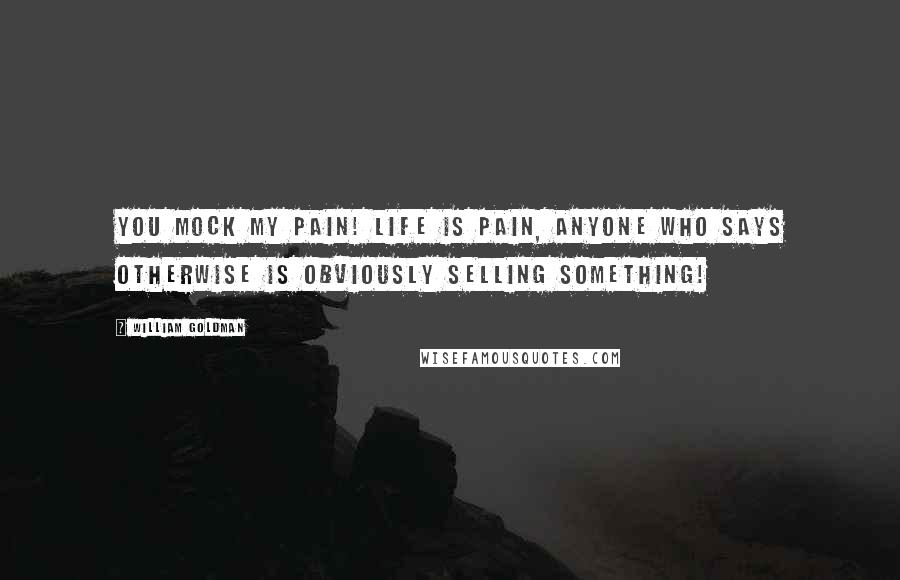 William Goldman Quotes: You mock my pain! Life is pain, anyone who says otherwise is obviously selling something!