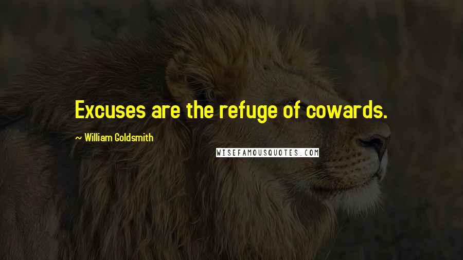 William Goldsmith Quotes: Excuses are the refuge of cowards.