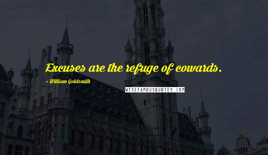 William Goldsmith Quotes: Excuses are the refuge of cowards.