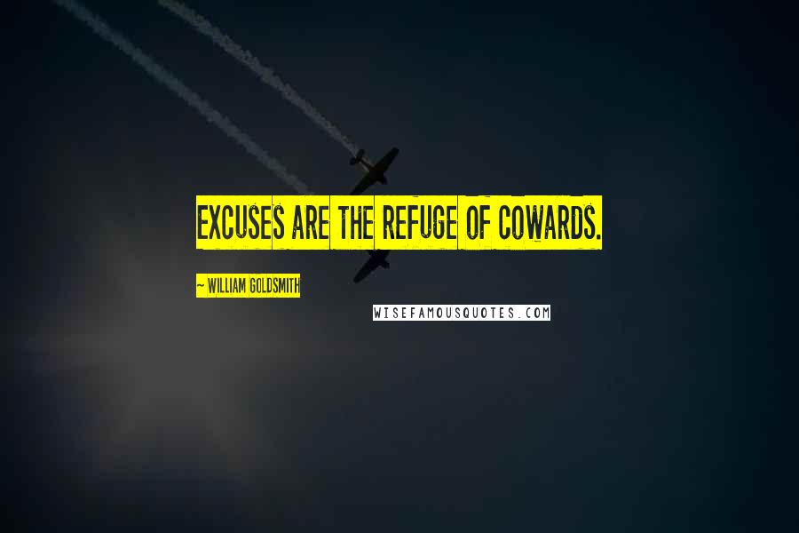 William Goldsmith Quotes: Excuses are the refuge of cowards.