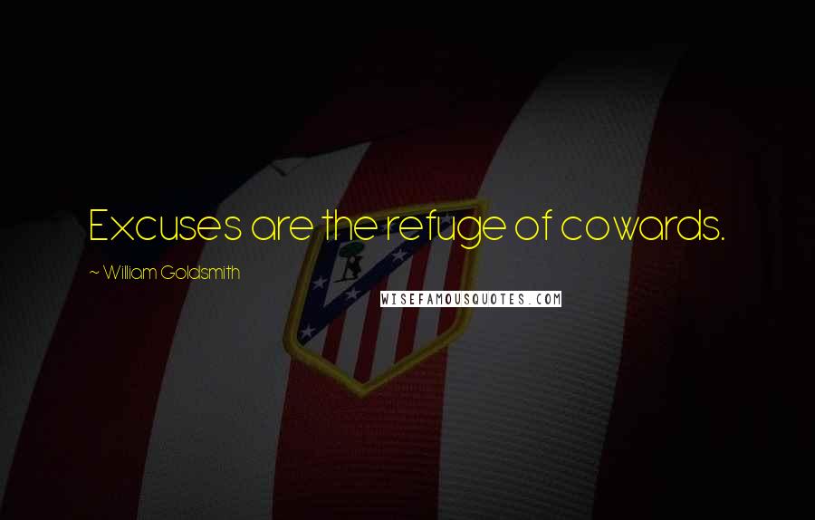 William Goldsmith Quotes: Excuses are the refuge of cowards.