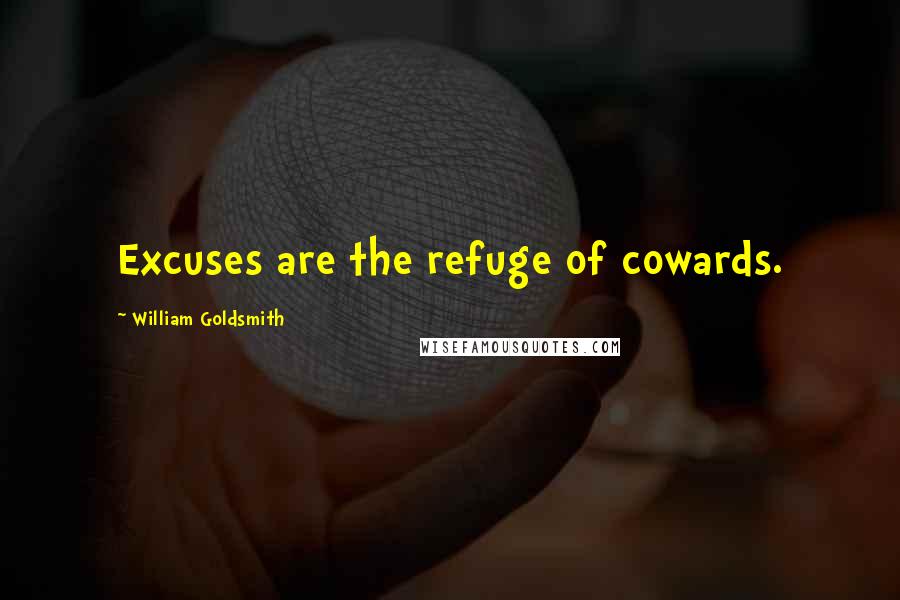 William Goldsmith Quotes: Excuses are the refuge of cowards.
