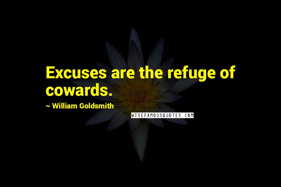 William Goldsmith Quotes: Excuses are the refuge of cowards.
