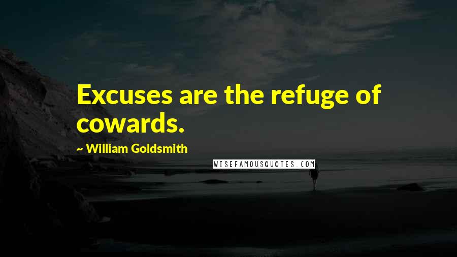 William Goldsmith Quotes: Excuses are the refuge of cowards.