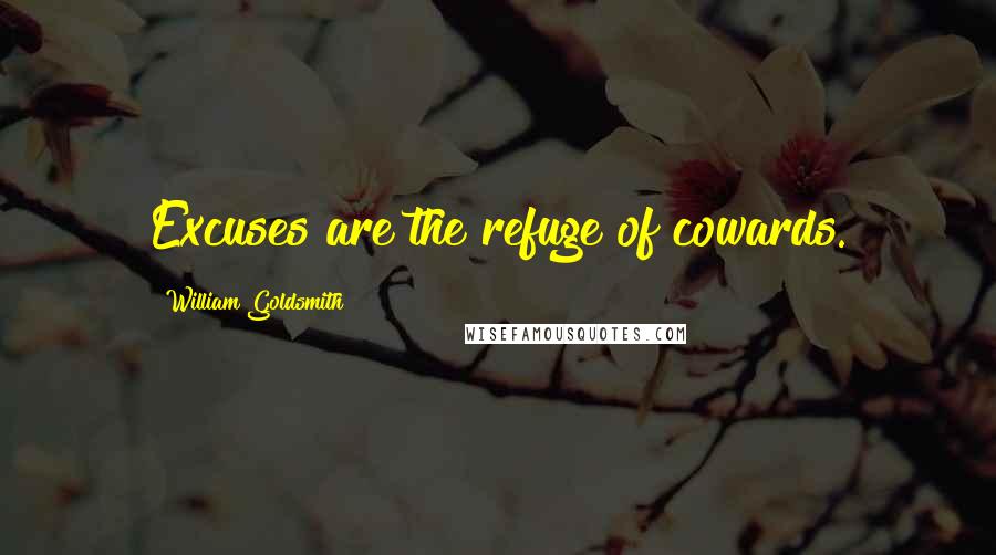 William Goldsmith Quotes: Excuses are the refuge of cowards.