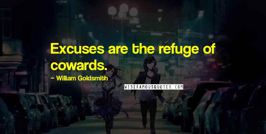 William Goldsmith Quotes: Excuses are the refuge of cowards.