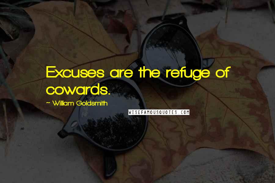 William Goldsmith Quotes: Excuses are the refuge of cowards.