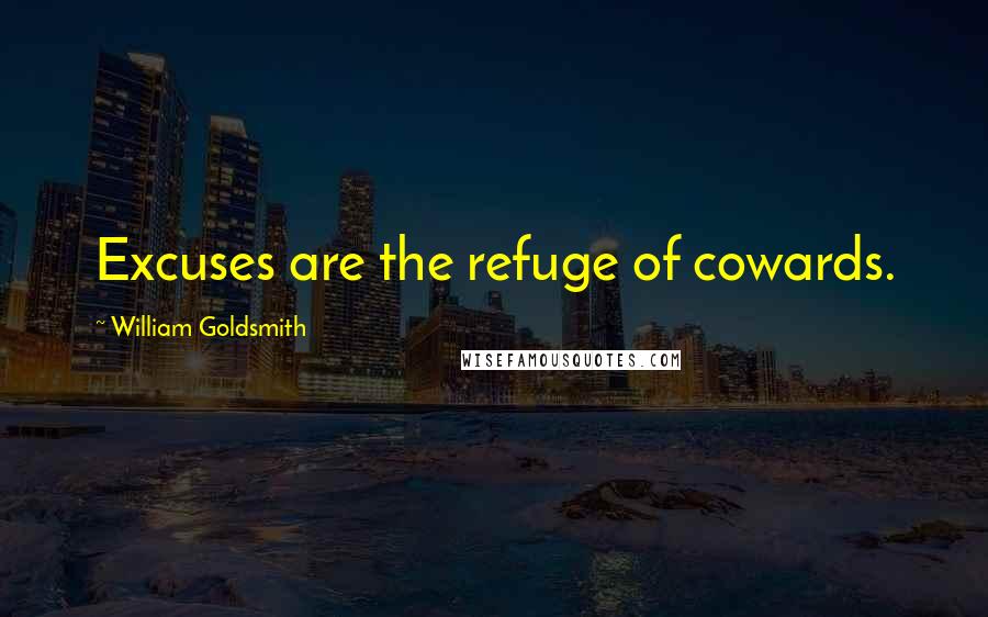 William Goldsmith Quotes: Excuses are the refuge of cowards.