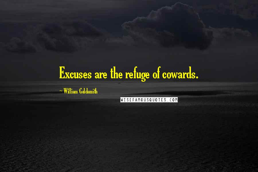 William Goldsmith Quotes: Excuses are the refuge of cowards.