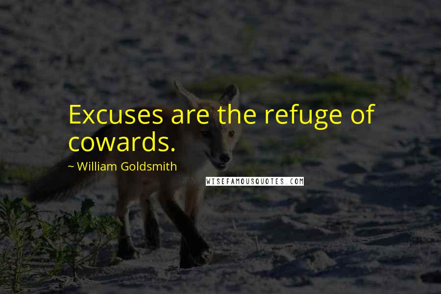 William Goldsmith Quotes: Excuses are the refuge of cowards.