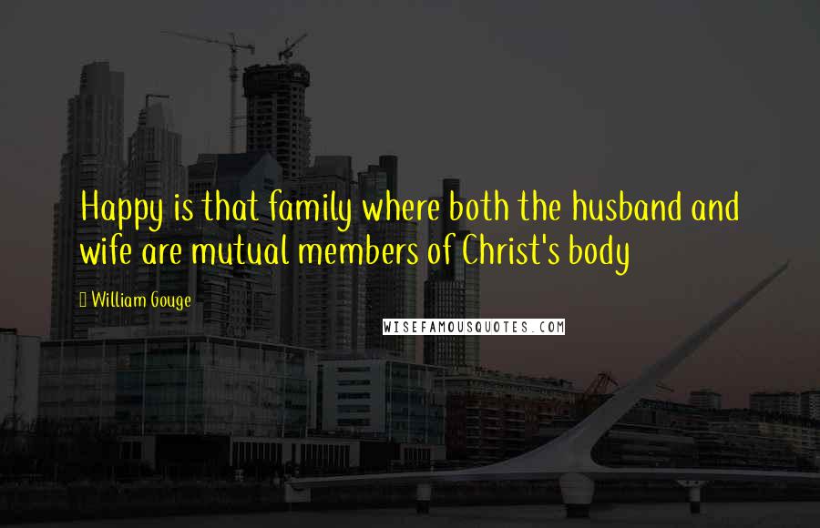 William Gouge Quotes: Happy is that family where both the husband and wife are mutual members of Christ's body