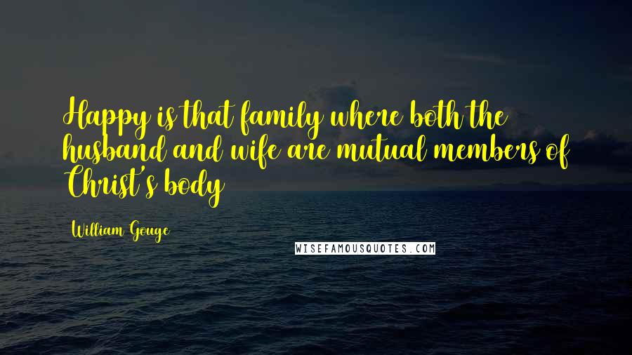 William Gouge Quotes: Happy is that family where both the husband and wife are mutual members of Christ's body