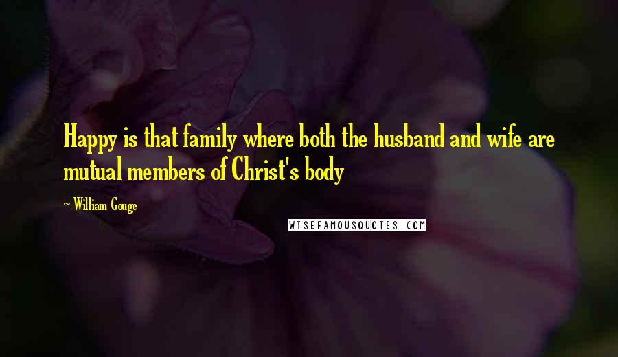 William Gouge Quotes: Happy is that family where both the husband and wife are mutual members of Christ's body