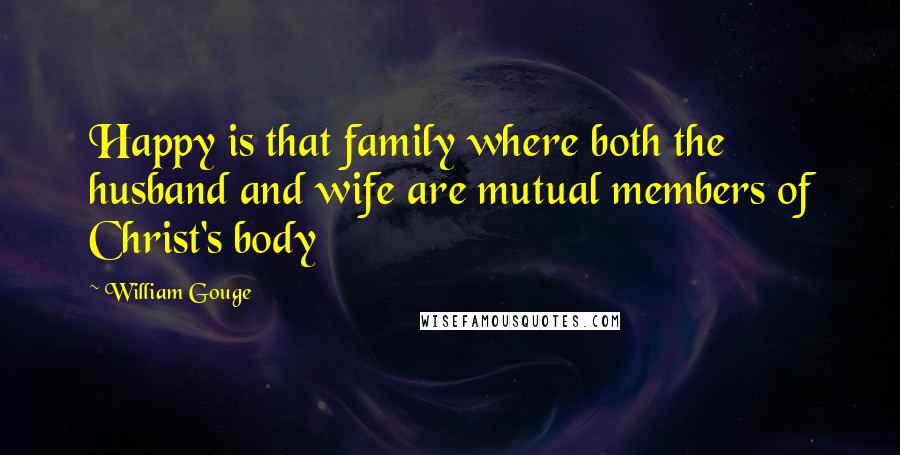 William Gouge Quotes: Happy is that family where both the husband and wife are mutual members of Christ's body