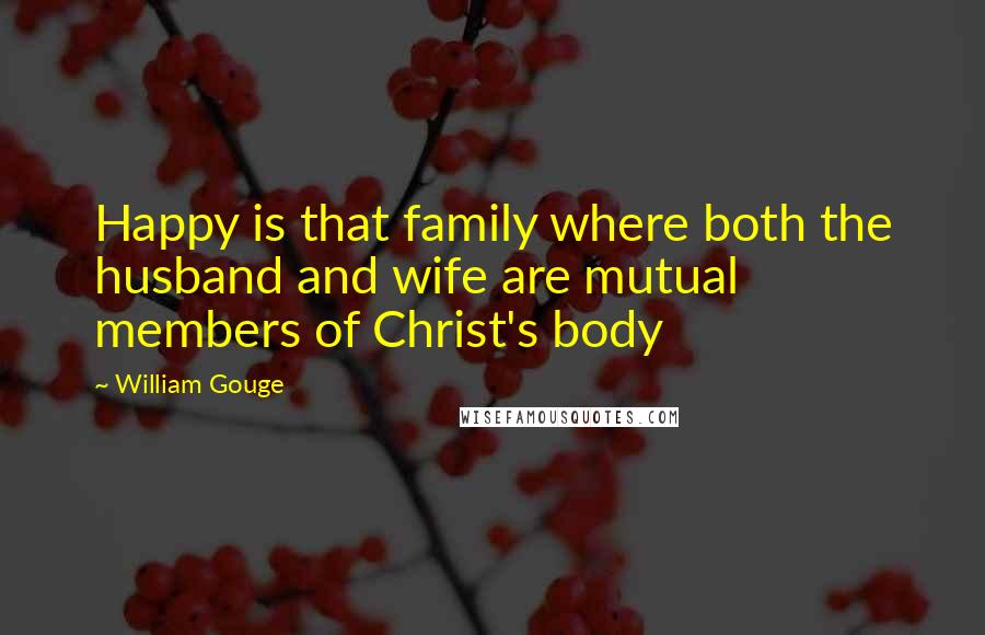 William Gouge Quotes: Happy is that family where both the husband and wife are mutual members of Christ's body