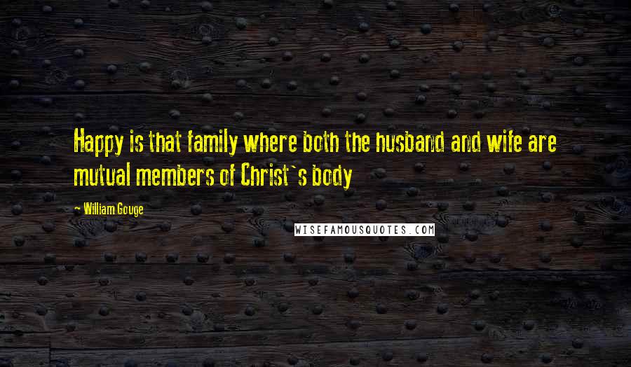 William Gouge Quotes: Happy is that family where both the husband and wife are mutual members of Christ's body