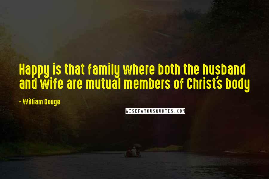 William Gouge Quotes: Happy is that family where both the husband and wife are mutual members of Christ's body