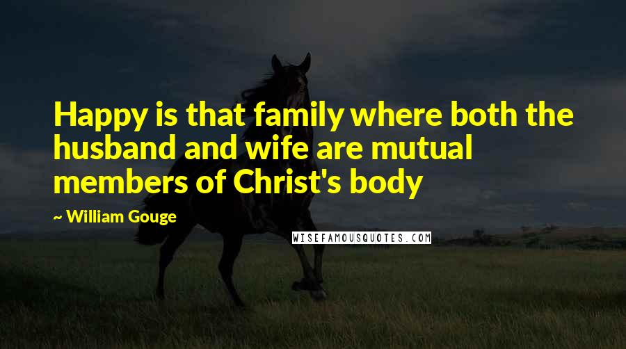 William Gouge Quotes: Happy is that family where both the husband and wife are mutual members of Christ's body