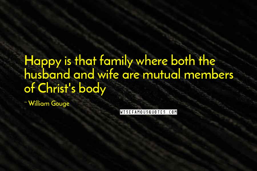 William Gouge Quotes: Happy is that family where both the husband and wife are mutual members of Christ's body