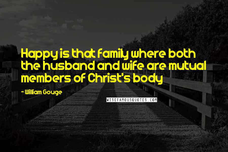 William Gouge Quotes: Happy is that family where both the husband and wife are mutual members of Christ's body