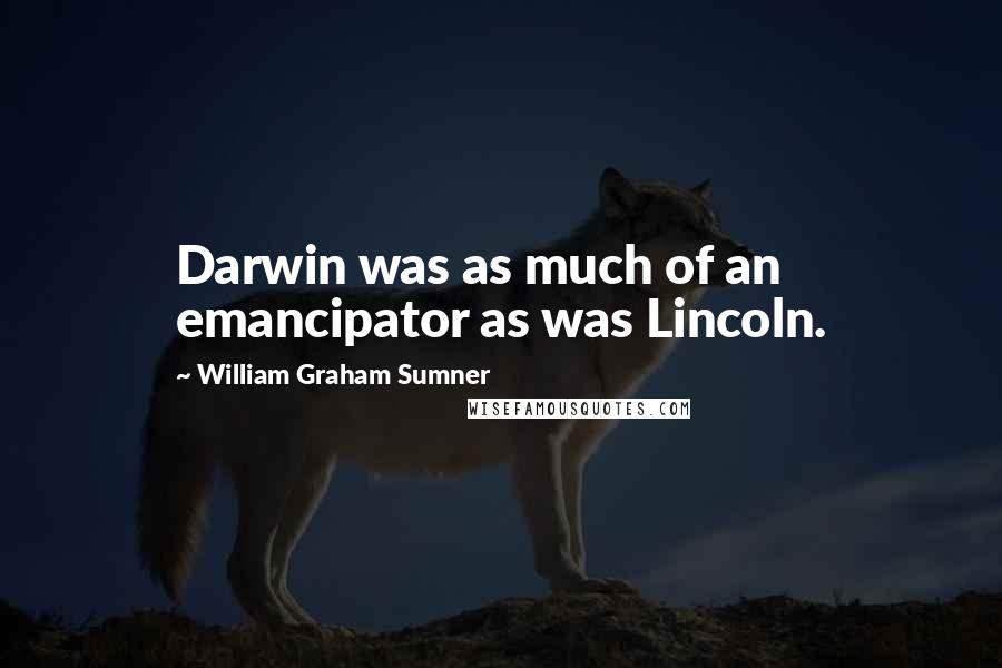 William Graham Sumner Quotes: Darwin was as much of an emancipator as was Lincoln.